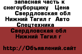 запасная часть к снегоуборщику › Цена ­ 350 - Свердловская обл., Нижний Тагил г. Авто » Спецтехника   . Свердловская обл.,Нижний Тагил г.